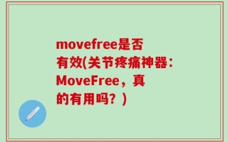 movefree是否有效(关节疼痛神器：MoveFree，真的有用吗？)