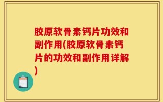 胶原软骨素钙片功效和副作用(胶原软骨素钙片的功效和副作用详解)