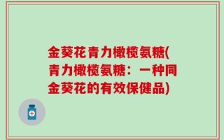 金葵花青力橄榄氨糖(青力橄榄氨糖：一种同金葵花的有效保健品)