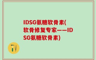 IDSG氨糖软骨素(软骨修复专家——IDSG氨糖软骨素)