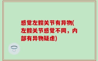 感觉左髋关节有异物(左髋关节感觉不同，内部有异物疑虑)