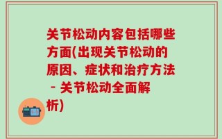 关节松动内容包括哪些方面(出现关节松动的原因、症状和治疗方法 - 关节松动全面解析)