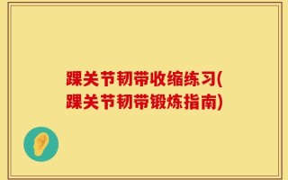 踝关节韧带收缩练习(踝关节韧带锻炼指南)