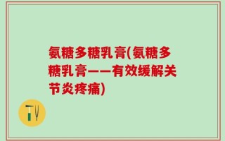 氨糖多糖乳膏(氨糖多糖乳膏——有效缓解关节炎疼痛)