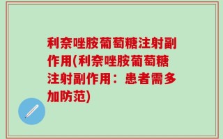 利奈唑胺葡萄糖注射副作用(利奈唑胺葡萄糖注射副作用：患者需多加防范)