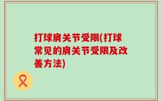 打球肩关节受限(打球常见的肩关节受限及改善方法)