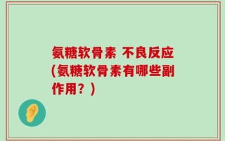 氨糖软骨素 不良反应(氨糖软骨素有哪些副作用？)