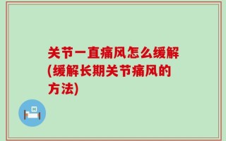 关节一直痛风怎么缓解(缓解长期关节痛风的方法)