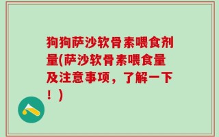 狗狗萨沙软骨素喂食剂量(萨沙软骨素喂食量及注意事项，了解一下！)