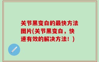 关节黑变白的最快方法图片(关节黑变白，快速有效的解决方法！)