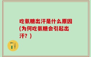 吃氨糖出汗是什么原因(为何吃氨糖会引起出汗？)