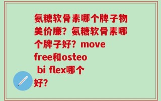 氨糖软骨素哪个牌子物美价廉？氨糖软骨素哪个牌子好？move free和osteo bi flex哪个好？