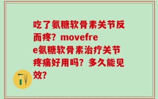 吃了氨糖软骨素关节反而疼？movefree氨糖软骨素治疗关节疼痛好用吗？多久能见效？