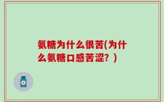 氨糖为什么很苦(为什么氨糖口感苦涩？)