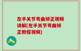 左手关节弯曲矫正视频讲解(左手关节弯曲矫正教程视频)