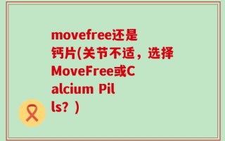 movefree还是钙片(关节不适，选择MoveFree或Calcium Pills？)