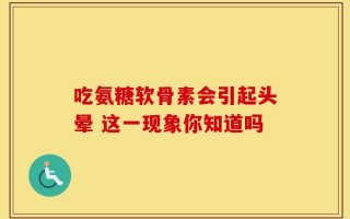 吃氨糖软骨素会引起头晕 这一现象你知道吗