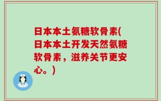 日本本土氨糖软骨素(日本本土开发天然氨糖软骨素，滋养关节更安心。)