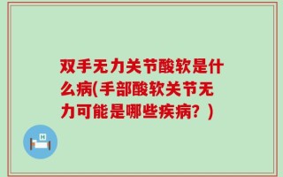 双手无力关节酸软是什么病(手部酸软关节无力可能是哪些疾病？)