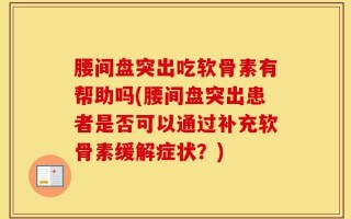 腰间盘突出吃软骨素有帮助吗(腰间盘突出患者是否可以通过补充软骨素缓解症状？)