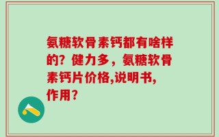 氨糖软骨素钙都有啥样的？健力多，氨糖软骨素钙片价格,说明书,作用？