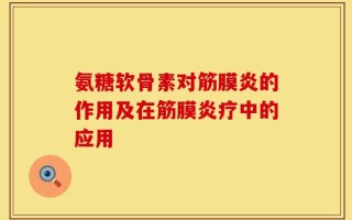 氨糖软骨素对筋膜炎的作用及在筋膜炎疗中的应用