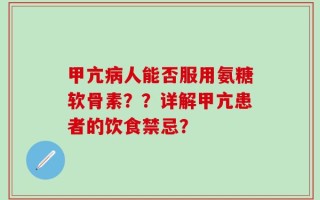 甲亢病人能否服用氨糖软骨素？？详解甲亢患者的饮食禁忌？