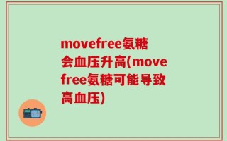 movefree氨糖会血压升高(movefree氨糖可能导致高血压)