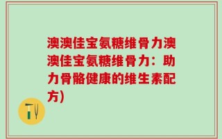 澳澳佳宝氨糖维骨力澳澳佳宝氨糖维骨力：助力骨骼健康的维生素配方)