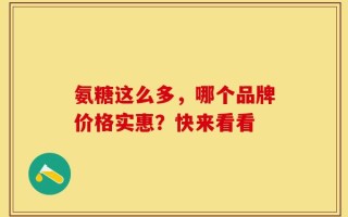 氨糖这么多，哪个品牌价格实惠？快来看看
