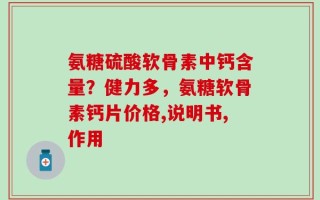 氨糖硫酸软骨素中钙含量？健力多，氨糖软骨素钙片价格,说明书,作用
