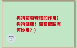 狗狗葡萄糖胺的作用(狗狗健康！葡萄糖胺有何妙用？)