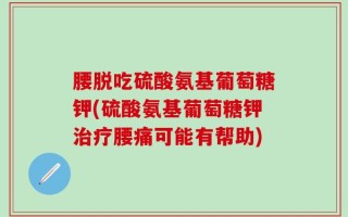 腰脱吃硫酸氨基葡萄糖钾(硫酸氨基葡萄糖钾治疗腰痛可能有帮助)