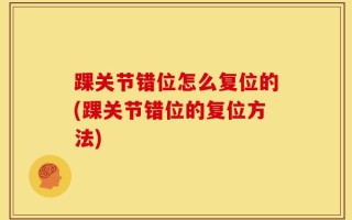踝关节错位怎么复位的(踝关节错位的复位方法)