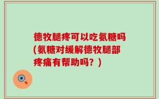 德牧腿疼可以吃氨糖吗(氨糖对缓解德牧腿部疼痛有帮助吗？)