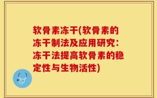 软骨素冻干(软骨素的冻干制法及应用研究：冻干法提高软骨素的稳定性与生物活性)