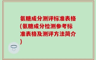 氨糖成分测评标准表格(氨糖成分检测参考标准表格及测评方法简介)