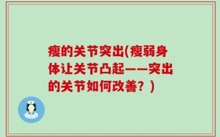 瘦的关节突出(瘦弱身体让关节凸起——突出的关节如何改善？)