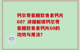 钙尔奇氨糖软骨素钙片60？详细解读钙尔奇氨糖软骨素钙片60的功效与用法？
