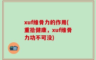 xuf维骨力的作用(重拾健康，xuf维骨力功不可没)