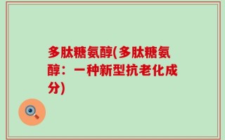 多肽糖氨醇(多肽糖氨醇：一种新型抗老化成分)