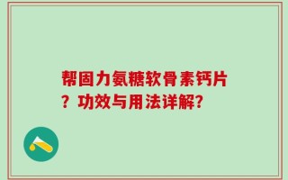 帮固力氨糖软骨素钙片？功效与用法详解？