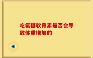吃氨糖软骨素是否会导致体重增加的