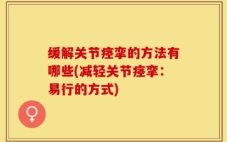 缓解关节痉挛的方法有哪些(减轻关节痉挛：易行的方式)