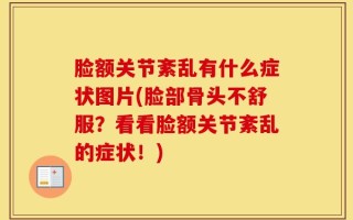 脸额关节紊乱有什么症状图片(脸部骨头不舒服？看看脸额关节紊乱的症状！)