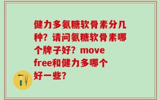健力多氨糖软骨素分几种？请问氨糖软骨素哪个牌子好？move free和健力多哪个好一些？
