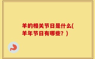 羊的相关节日是什么(羊年节日有哪些？)
