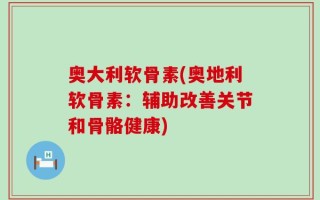 奥大利软骨素(奥地利软骨素：辅助改善关节和骨骼健康)