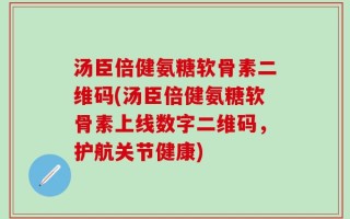 汤臣倍健氨糖软骨素二维码(汤臣倍健氨糖软骨素上线数字二维码，护航关节健康)