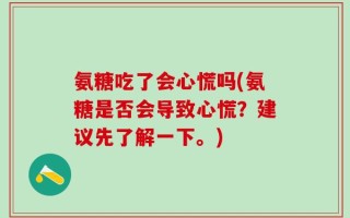 氨糖吃了会心慌吗(氨糖是否会导致心慌？建议先了解一下。)
